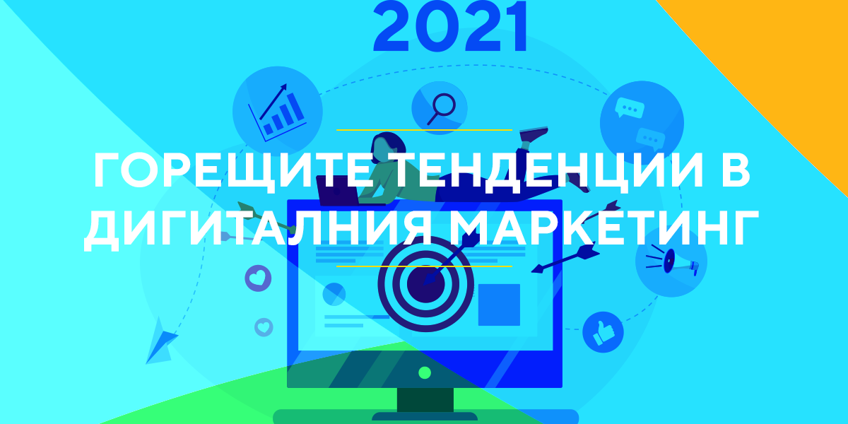 Тенденции в дигиталния маркетинг 2021
